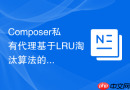 Composer私有代理基于LRU淘汰算法的元数据缓存更新设计