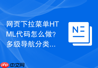 网页下拉菜单html代码怎么做?多级导航分类实现方法