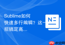 sublime如何快速多行编辑？这一招搞定高效改代码