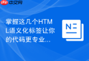掌握这几个HTML语义化标签让你的代码更专业