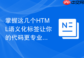 掌握这几个html语义化标签让你的代码更专业