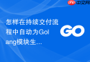 怎样在持续交付流程中自动为Golang模块生成精确的变更日志