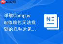 详解Composer依赖包无法找到的几种常见场景及对策