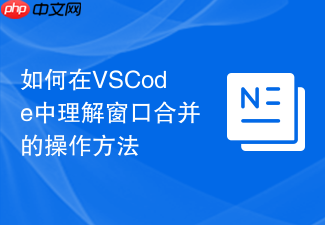 如何在vscode中理解窗口合并的操作方法