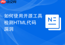 如何使用开源工具检测HTML代码漏洞