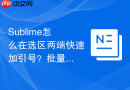 sublime怎么在选区两端快速加引号?批量包裹字符串的技巧