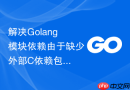 解决Golang模块依赖由于缺少外部C依赖包导致的构建报错