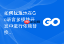 如何优雅地在Go语言多模块开发中进行依赖替换和本地联调