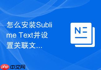 怎么安装sublime text并设置关联文件？双击直接打开教程