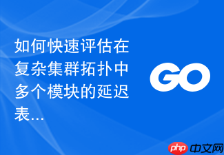 如何快速评估在复杂集群拓扑中多个模块的延迟表现