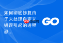 如何彻底修复由于未处理自定义错误引起的进程恐慌崩溃