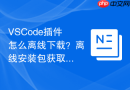 vscode插件怎么离线下载？离线安装包获取方法
