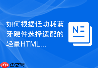 如何根据低功耗蓝牙硬件选择适配的轻量html数据打包函数工具