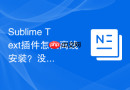 sublime text插件怎么离线安装?没有网络也能轻松搞定