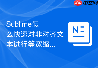 sublime怎么快速对非对齐文本进行等宽缩进？制表符对齐技巧
