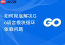 如何彻底解决Go语言模块循环依赖问题