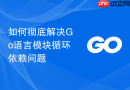 如何彻底解决go语言模块循环依赖问题