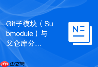 git子模块(submodule)与父仓库分支联动更新与版本控制