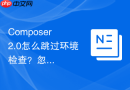 Composer 2.0怎么跳过环境检查？忽略平台要求配置教程