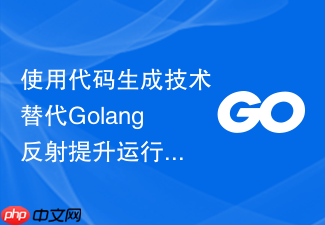 使用代码生成技术替代golang反射提升运行性能的方案