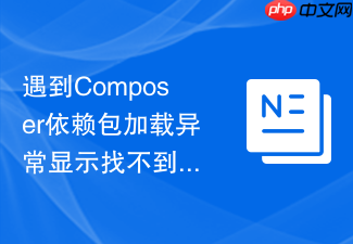 遇到composer依赖包加载异常显示找不到的解决办法