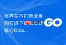 怎样在不打断业务的前提下静默更新核心golang模块