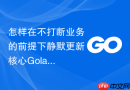 怎样在不打断业务的前提下静默更新核心Golang模块