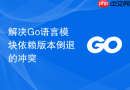 解决go语言模块依赖版本倒退的冲突