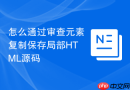 怎么通过审查元素复制保存局部HTML源码