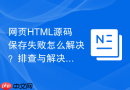网页HTML源码保存失败怎么解决？排查与解决方法