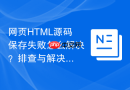 网页html源码保存失败怎么解决?排查与解决方法