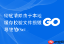 彻底清除由于本地缓存校验文件损毁导致的Golang模块编译阻碍