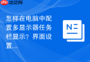 怎样在电脑中配置多显示器任务栏显示?界面设置实现多屏联动