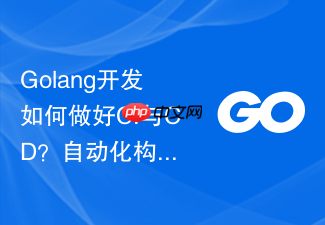 golang开发如何做好ci与cd?自动化构建与部署流程建议