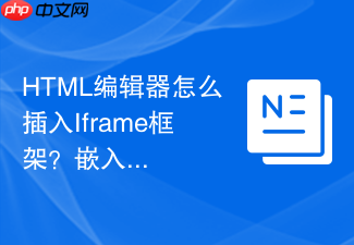 html编辑器怎么插入iframe框架?嵌入外链网页步骤