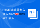 HTML编辑器怎么插入Iframe框架？嵌入外链网页步骤