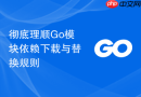 彻底理顺go模块依赖下载与替换规则
