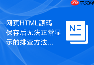 网页html源码保存后无法正常显示的排查方法