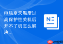 电脑夏天温度过高保护性关机后开不了机怎么解决