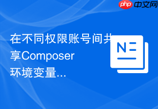 在不同权限账号间共享composer环境变量的技巧