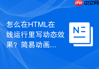 怎么在html在线运行里写动态效果?简易动画编写教程