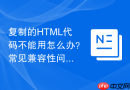 复制的HTML代码不能用怎么办？常见兼容性问题解决方法