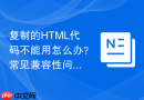 复制的html代码不能用怎么办？常见兼容性问题解决方法