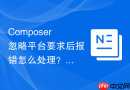 Composer忽略平台要求后报错怎么处理？常见问题排查指南