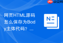 网页html源码怎么保存为body主体代码？局部保存教程