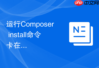 运行composer install命令卡在安装过程的排查步骤