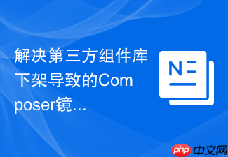 解决第三方组件库下架导致的composer镜像源同步黄牌警告