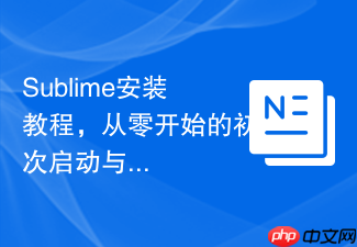 sublime安装教程,从零开始的初次启动与配置方法