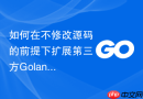 如何在不修改源码的前提下扩展第三方Golang模块功能