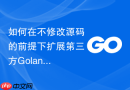 如何在不修改源码的前提下扩展第三方golang模块功能